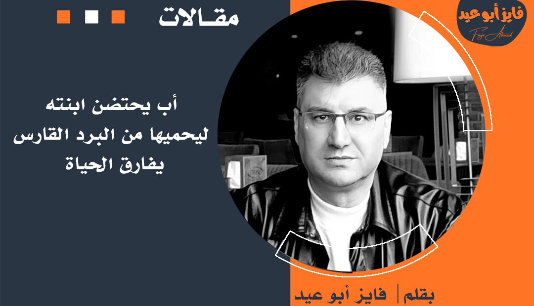 أب يحتضن ابنته ليحميها من البرد القارس يفارق الحياة